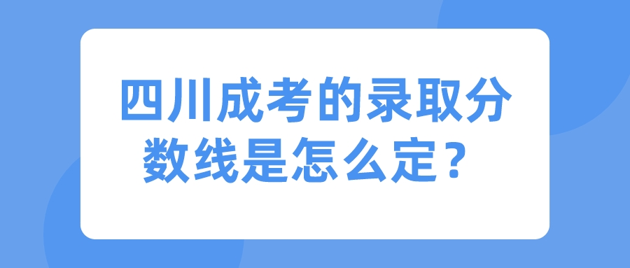 四川成考的錄取分?jǐn)?shù)線是怎么定？