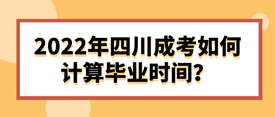 2022年四川成考如何計算畢業(yè)時間？